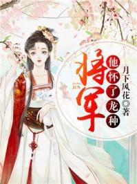 将军她怀了一个龙种 将军她怀了一个龙种