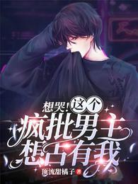 想哭这个疯批男主想占有我谁是攻 想哭这个疯批男主想占有我谁是攻