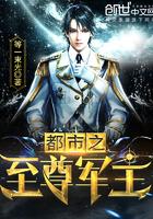 都市之至尊军主全本免费阅读 都市之至尊军主全本免费阅读
