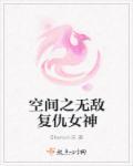 空间之无敌复仇女神在线阅读 空间之无敌复仇女神在线阅读