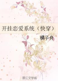 开挂恋爱系统(快穿)作者橘子舟 开挂恋爱系统(快穿)作者橘子舟