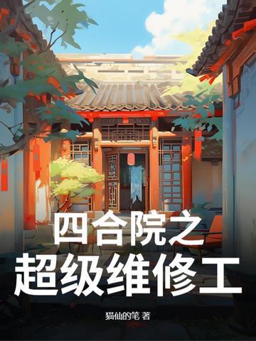 四合院之超级维修工 猫仙的笔 四合院之超级维修工 猫仙的笔