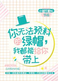 你无法预料的绿帽我都能给你戴上小猫不爱叫百度 你无法预料的绿帽我都能给你戴上小猫不爱叫百度