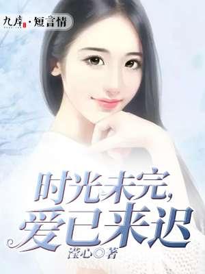 时光未晚爱已至全文免费阅读 时光未晚爱已至全文免费阅读