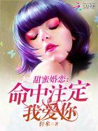 甜蜜婚恋命中注定我爱你免费阅读 甜蜜婚恋命中注定我爱你免费阅读