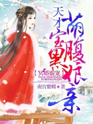 冥婚霸宠天才萌宝腹黑娘亲免费阅读85章 冥婚霸宠天才萌宝腹黑娘亲免费阅读85章