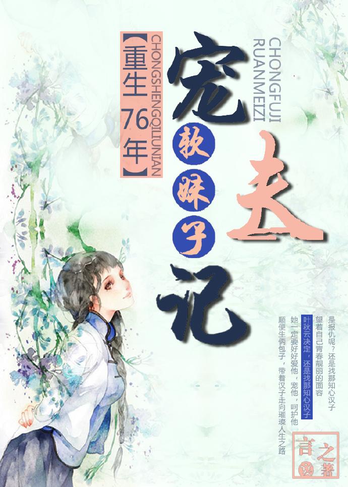 重生76年软妹子宠夫作者言之宴 重生76年软妹子宠夫作者言之宴