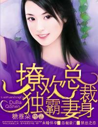 撩欢总裁独霸妻身全文 撩欢总裁独霸妻身全文