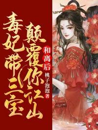 和离后毒妃带三宝颠覆你江山txt 和离后毒妃带三宝颠覆你江山txt