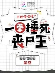 末世嘤嘤怪?一拳捶死丧尸王 末世嘤嘤怪?一拳捶死丧尸王