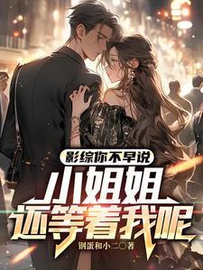 影综你不早说小姐姐还等着我呢 影综你不早说小姐姐还等着我呢